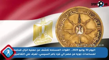 اليوم 30 يوليو 2025.. القوات المسلحة تكشف عن عملية إنزال ضخمة لمساعدات جوية من مصر إلى غزة بأمر السيسي، تعرف على التفاصيل